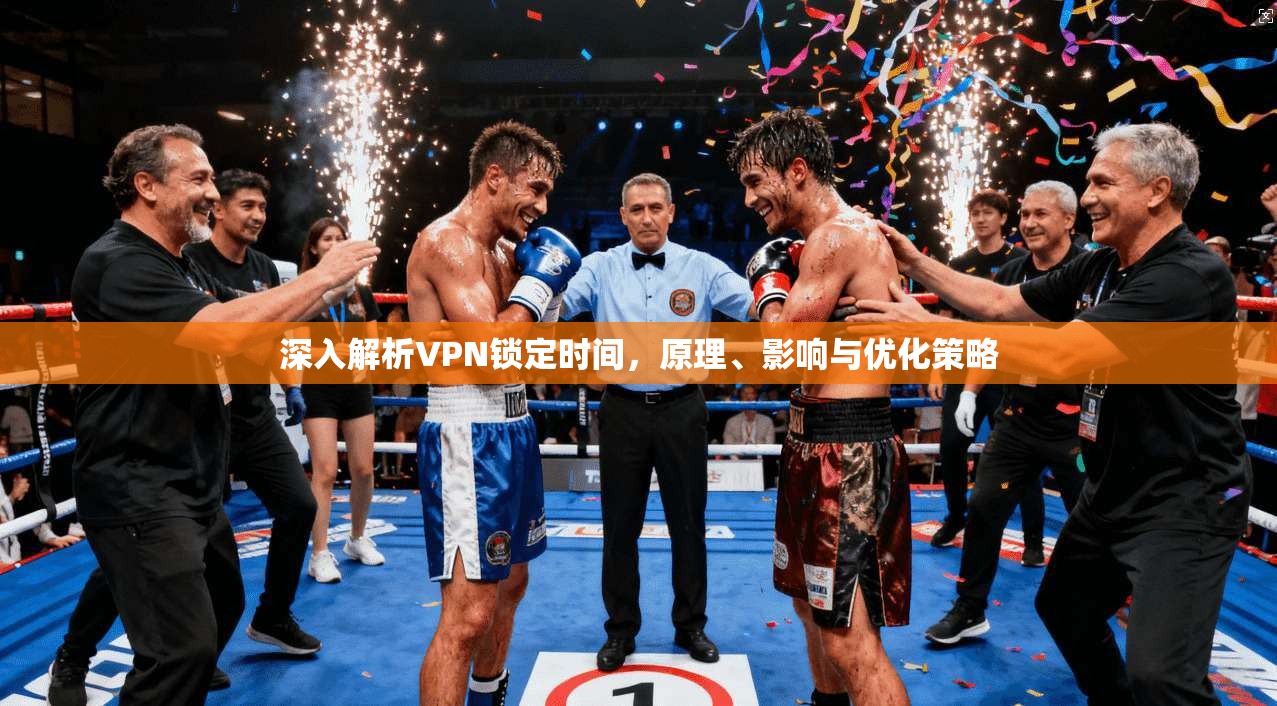 深入解析VPN锁定时间，原理、影响与优化策略