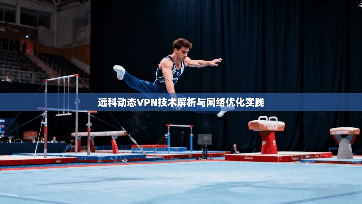 远科动态VPN技术解析与网络优化实践