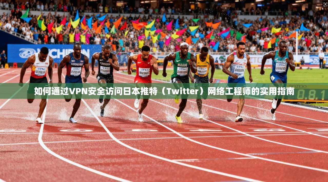 如何通过VPN安全访问日本推特(Twitter)网络工程师的实用指南 如何通过VPN安全访问日本推特(Twitter)网络工程师的实用指南