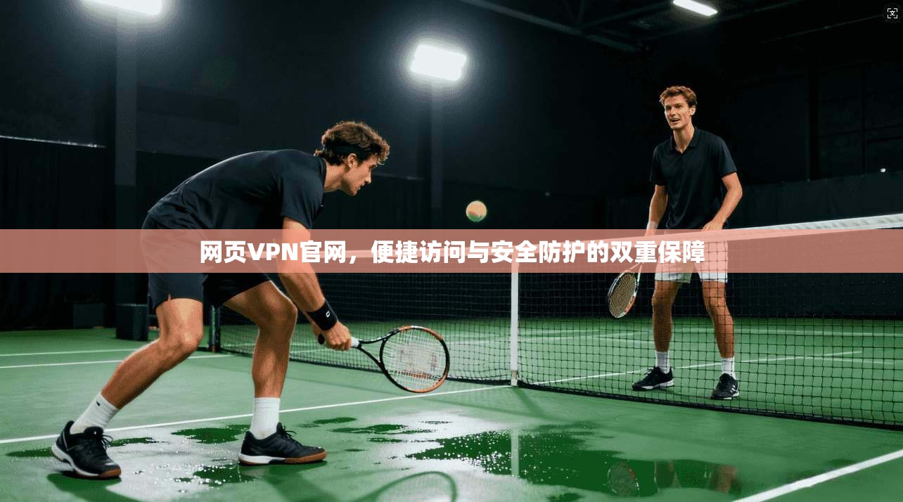 网页VPN官网,便捷访问与安全防护的双重保障 网页VPN官网,便捷访问与安全防护的双重保障