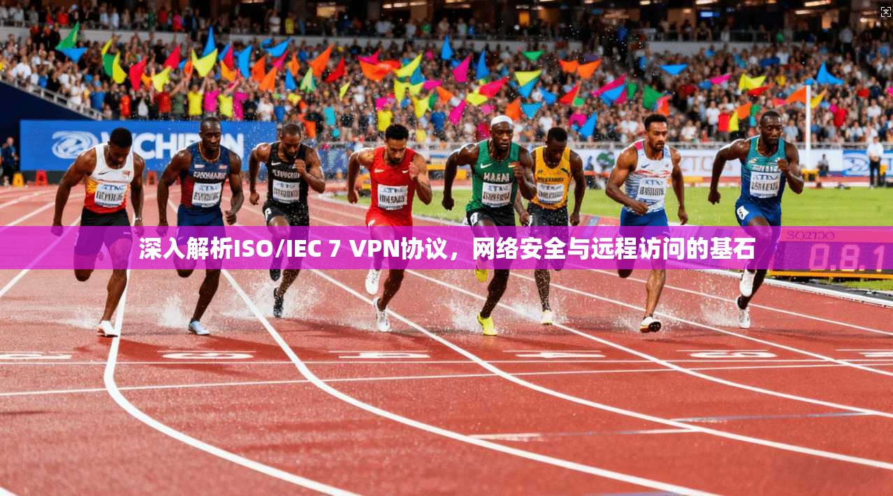 深入解析ISO/IEC 7 VPN协议，网络安全与远程访问的基石