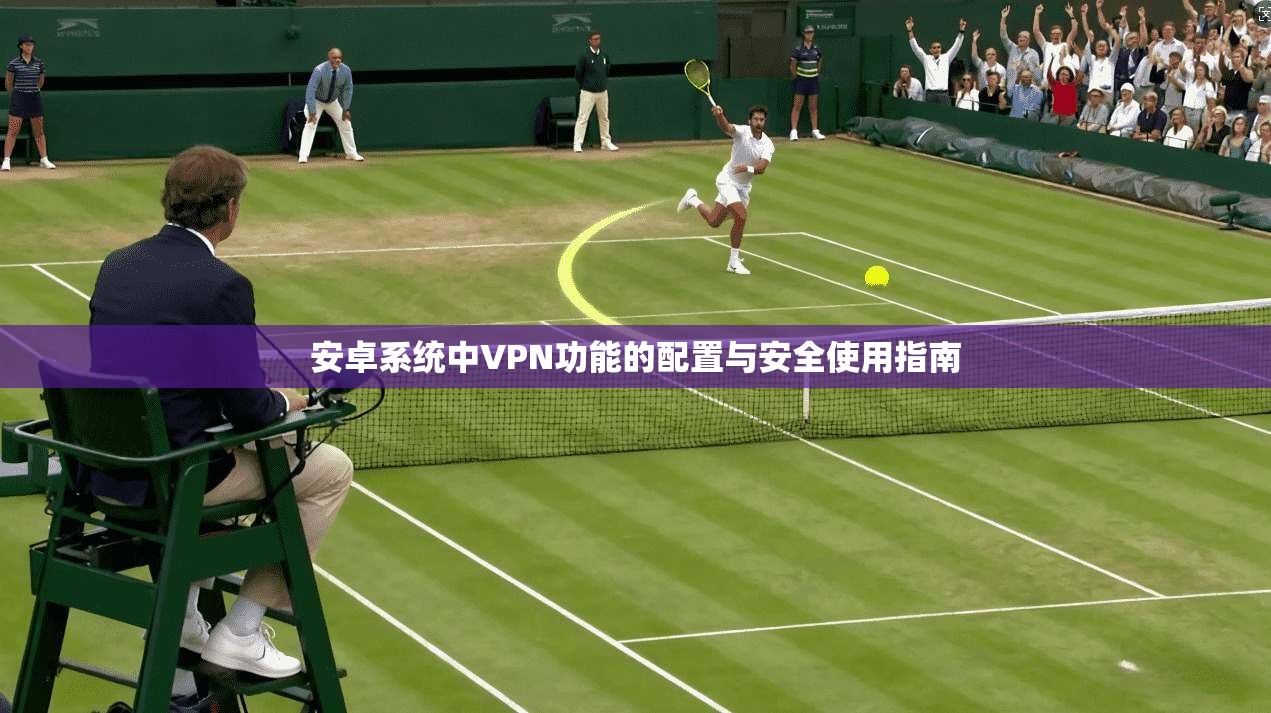 安卓系统中VPN功能的配置与安全使用指南