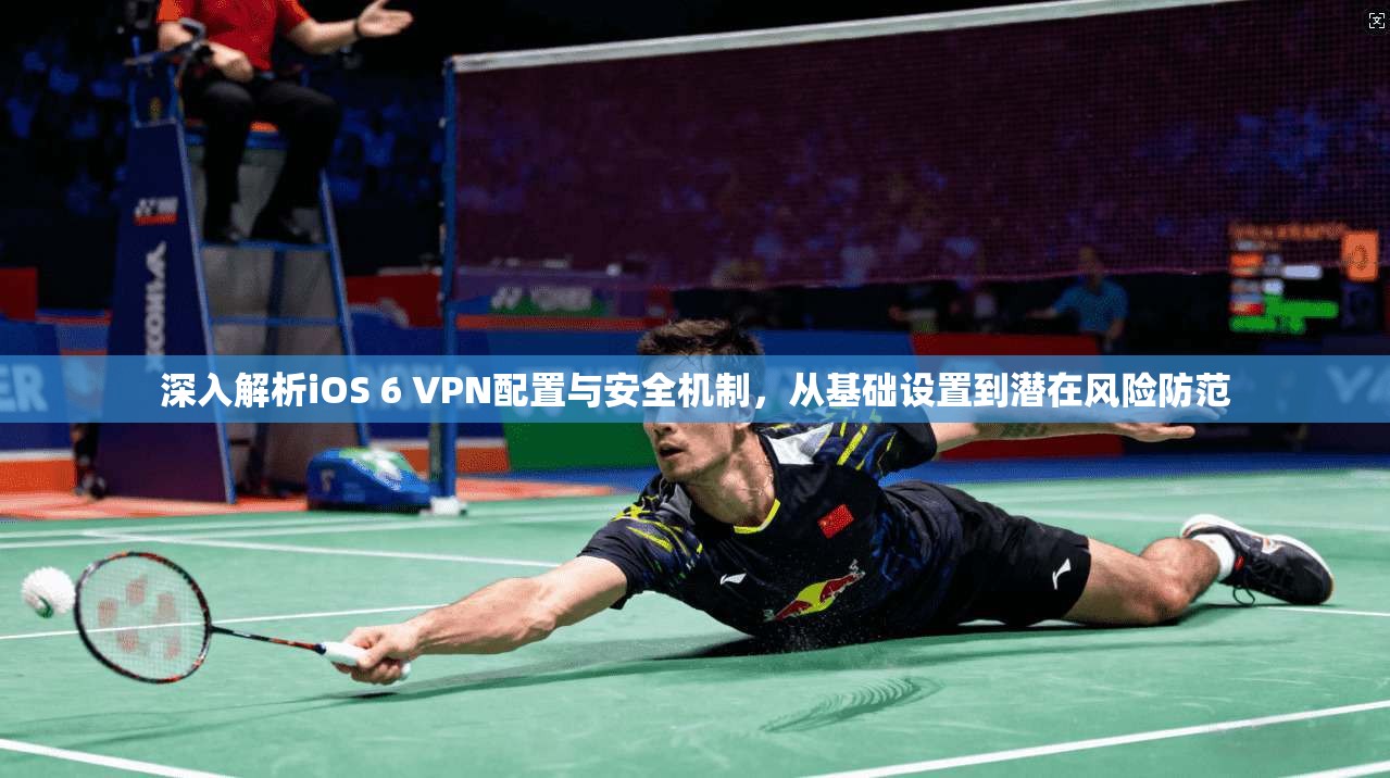 深入解析iOS 6 VPN配置与安全机制，从基础设置到潜在风险防范