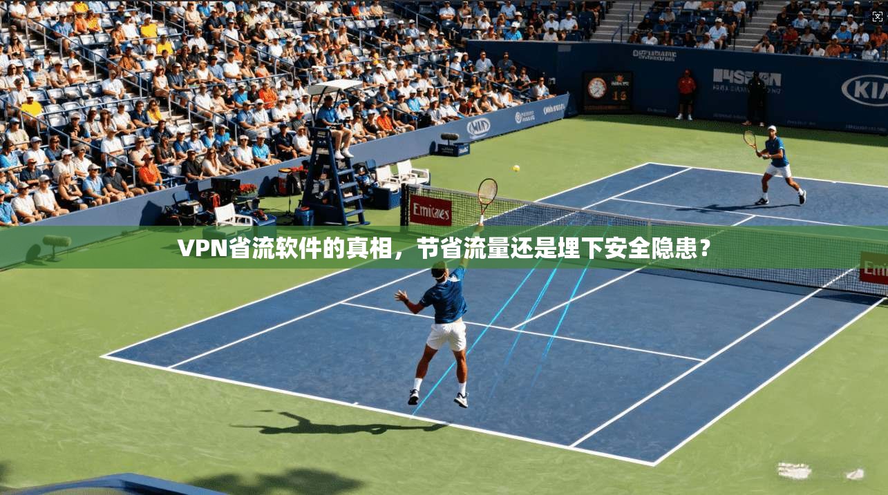 VPN省流软件的真相,节省流量还是埋下安全隐患? VPN省流软件的真相,节省流量还是埋下安全隐患?