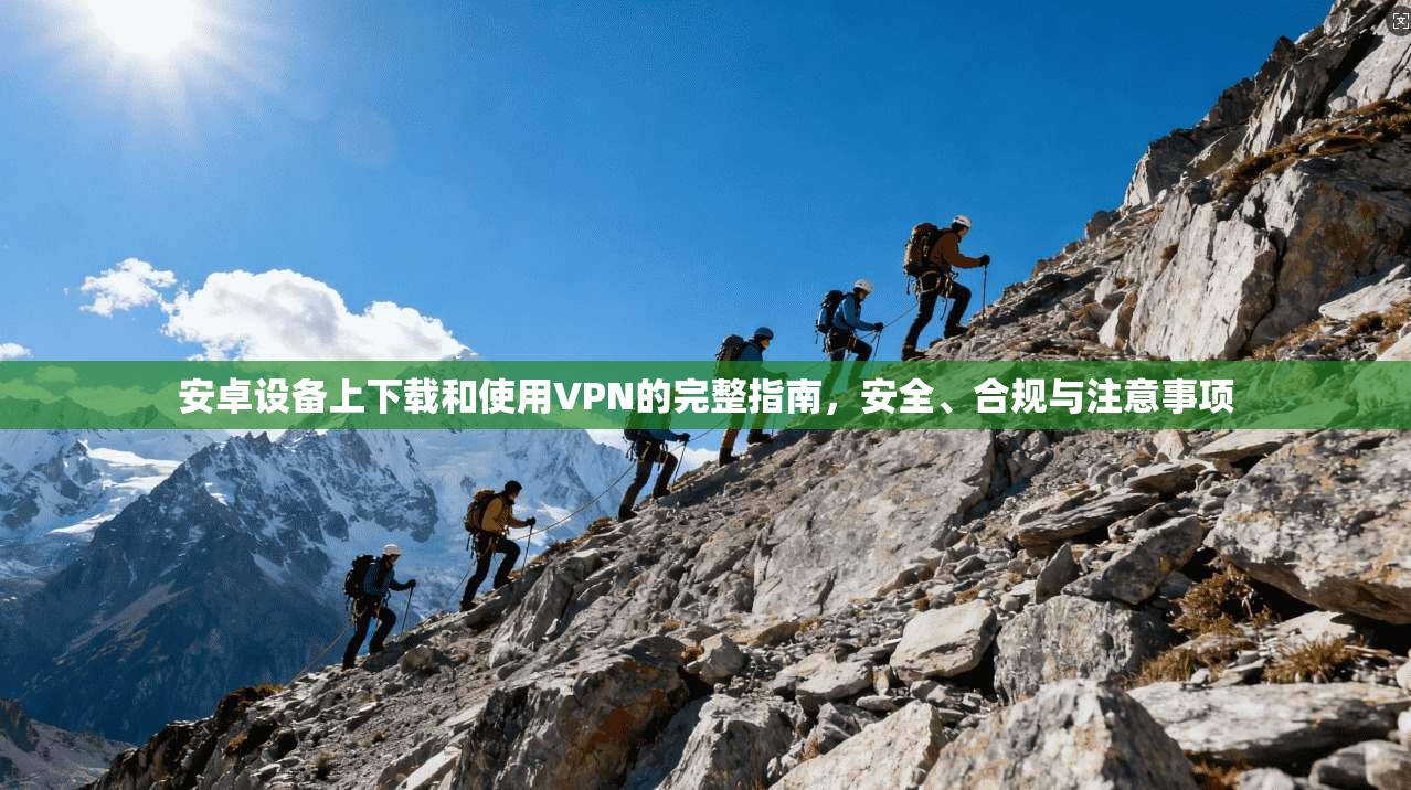 安卓设备上下载和使用VPN的完整指南,安全、合规与注意事项 安卓设备上下载和使用VPN的完整指南,安全、合规与注意事项