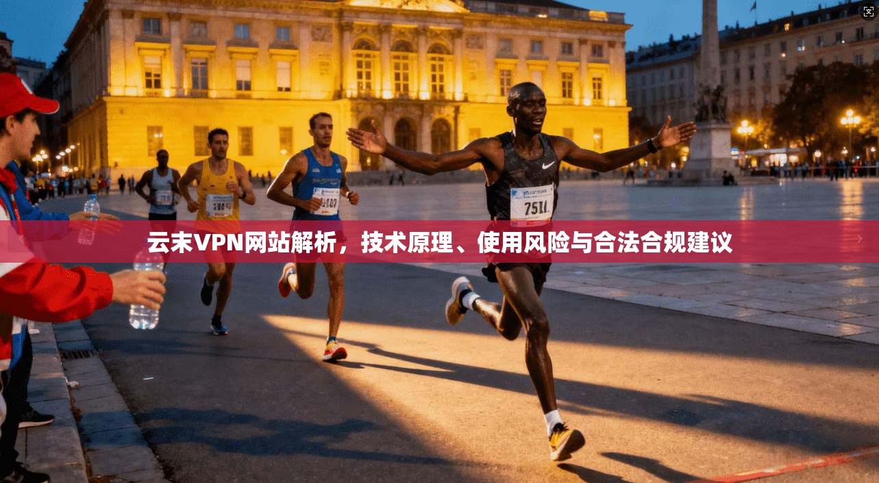 云末VPN网站解析，技术原理、使用风险与合法合规建议