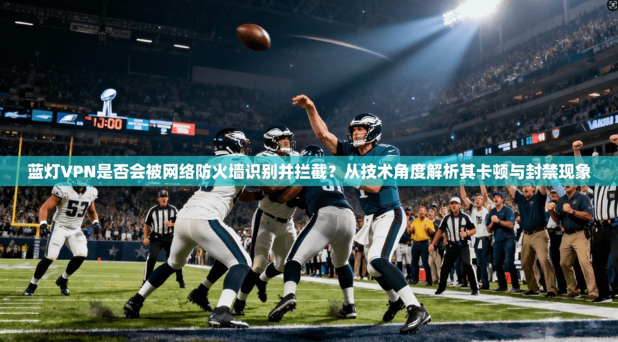 蓝灯VPN是否会被网络防火墙识别并拦截?从技术角度解析其卡顿与封禁现象 蓝灯VPN是否会被网络防火墙识别并拦截?从技术角度解析其卡顿与封禁现象
