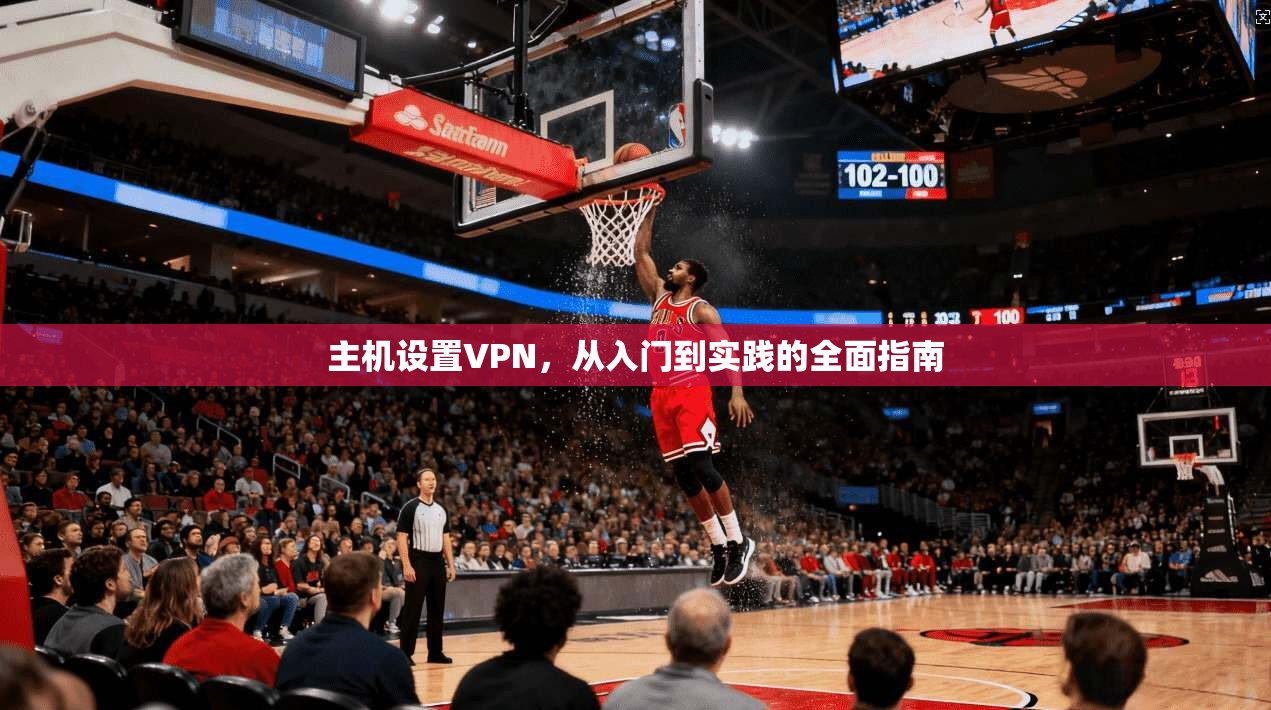 主机设置VPN，从入门到实践的全面指南