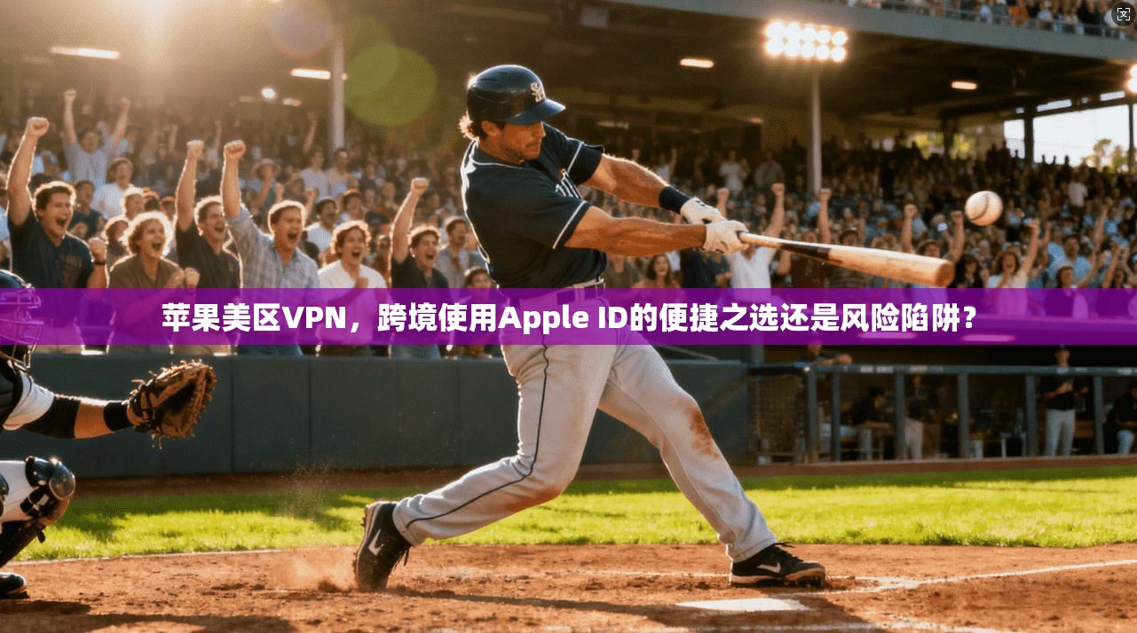 苹果美区VPN,跨境使用Apple ID的便捷之选还是风险陷阱? 苹果美区VPN,跨境使用Apple ID的便捷之选还是风险陷阱?