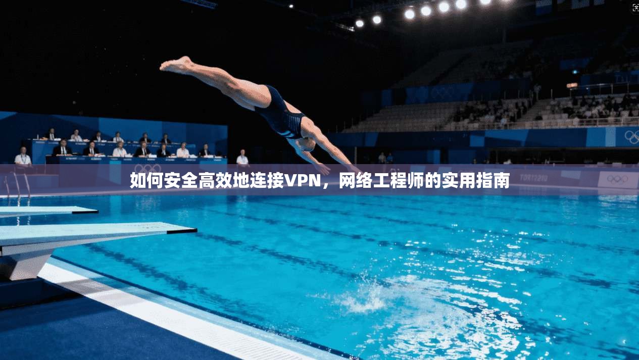 如何安全高效地连接VPN,网络工程师的实用指南 如何安全高效地连接VPN,网络工程师的实用指南