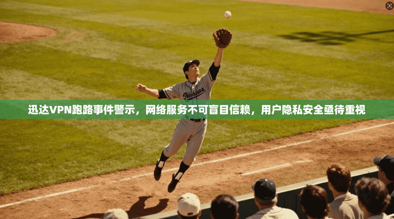 迅达VPN跑路事件警示,网络服务不可盲目信赖,用户隐私安全亟待重视 迅达VPN跑路事件警示,网络服务不可盲目信赖,用户隐私安全亟待重视