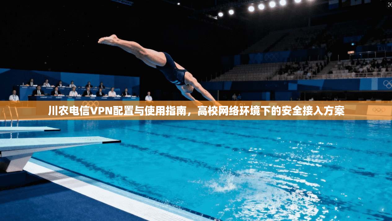 川农电信VPN配置与使用指南，高校网络环境下的安全接入方案