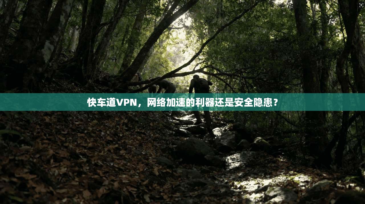 快车道VPN，网络加速的利器还是安全隐患？
