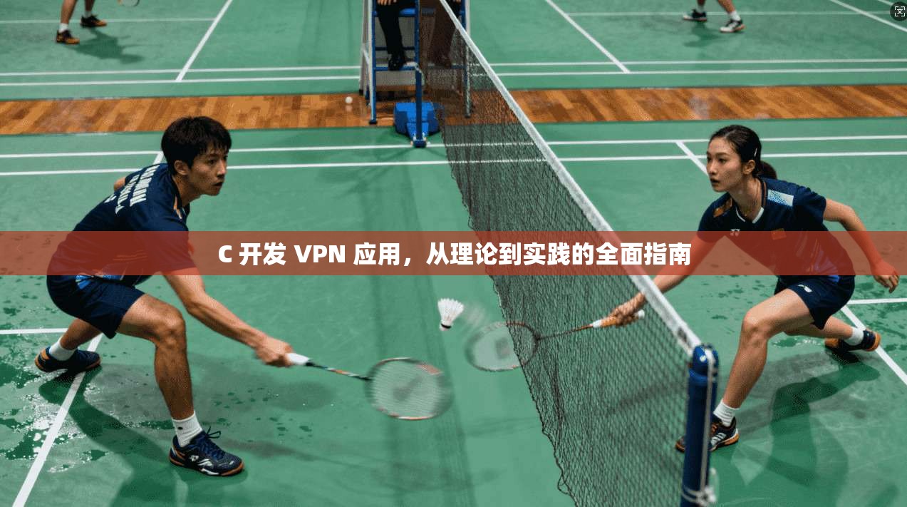 C 开发 VPN 应用，从理论到实践的全面指南
