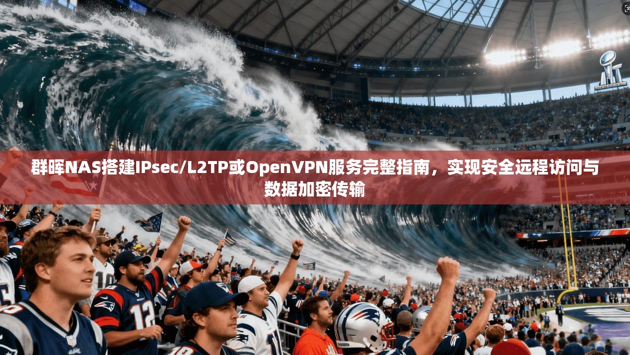 群晖NAS搭建IPsec/L2TP或OpenVPN服务完整指南,实现安全远程访问与数据加密传输 群晖NAS搭建IPsec/L2TP或OpenVPN服务完整指南,实现安全远程访问与数据加密传输