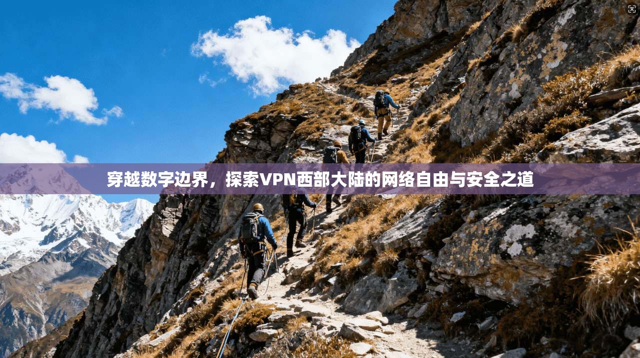 穿越数字边界，探索VPN西部大陆的网络自由与安全之道