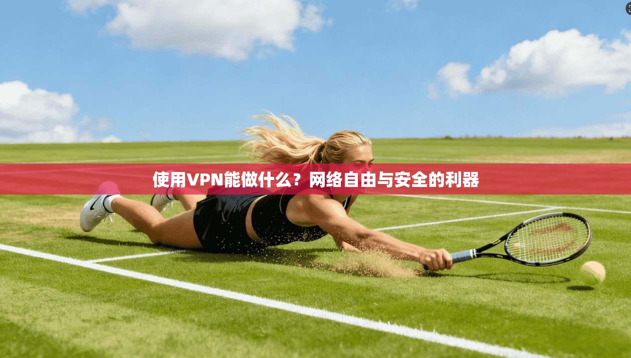 使用VPN能做什么？网络自由与安全的利器