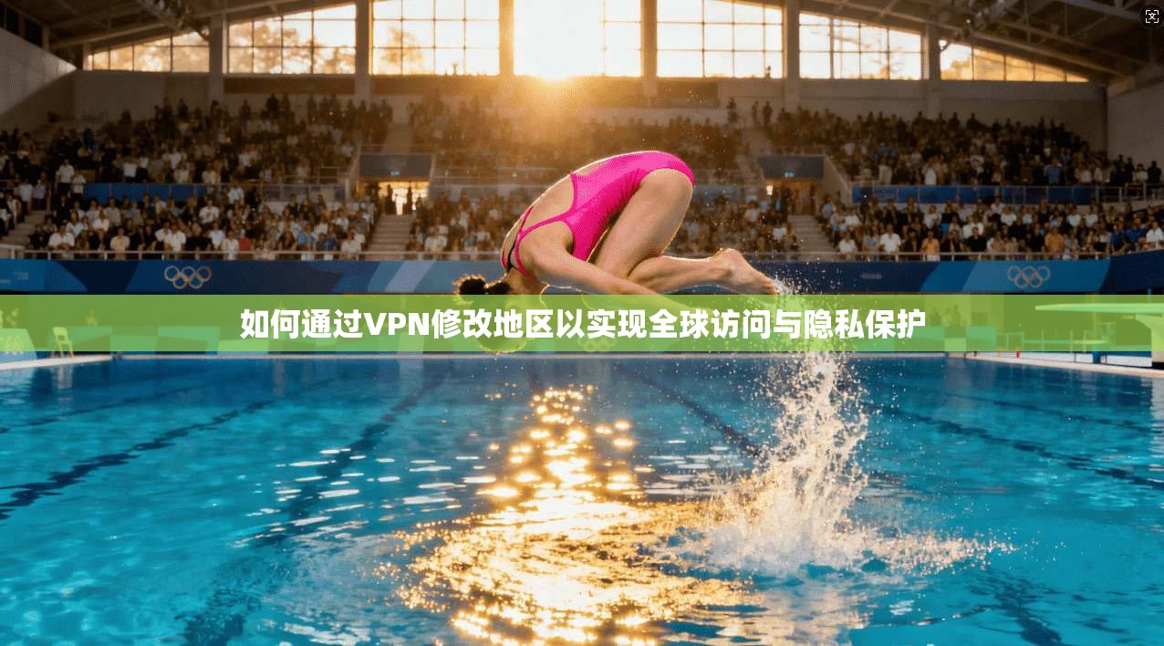 如何通过VPN修改地区以实现全球访问与隐私保护 如何通过VPN修改地区以实现全球访问与隐私保护