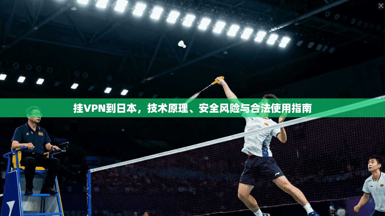 挂VPN到日本，技术原理、安全风险与合法使用指南
