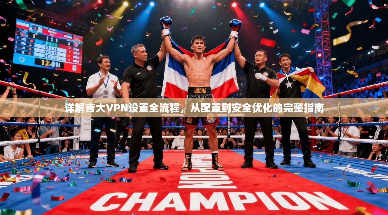 详解吉大VPN设置全流程,从配置到安全优化的完整指南 详解吉大VPN设置全流程,从配置到安全优化的完整指南