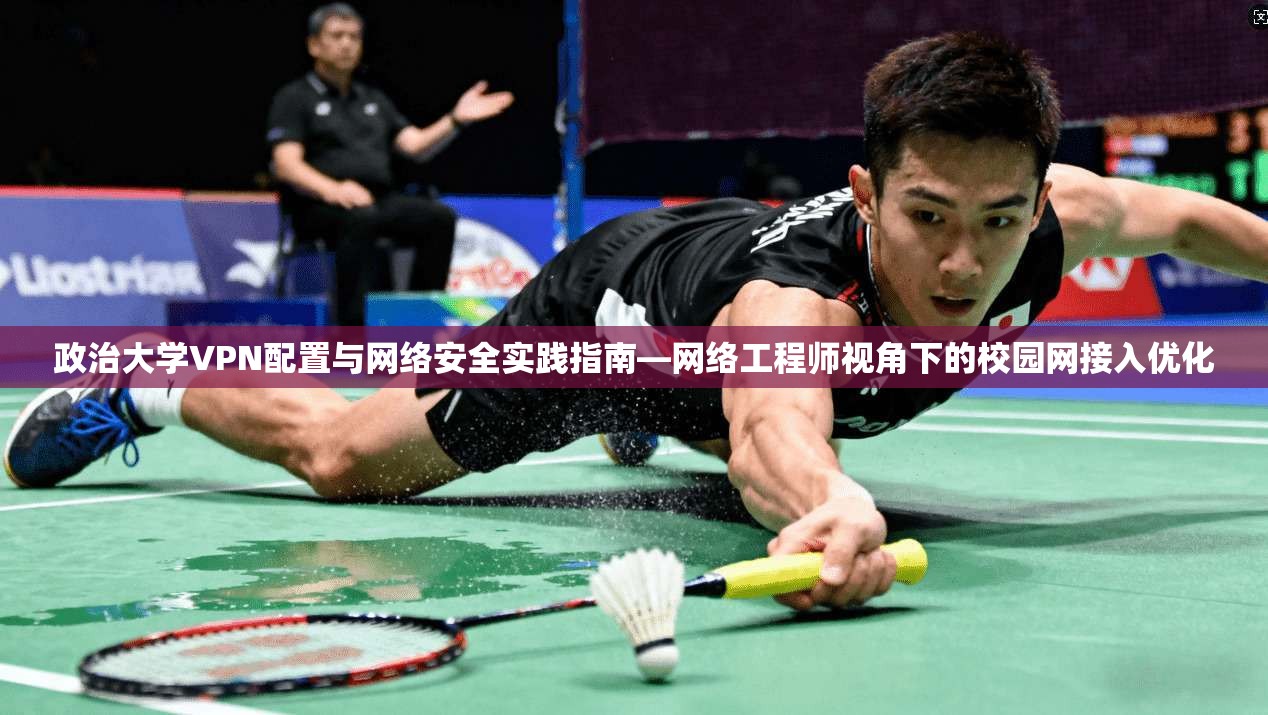 政治大学VPN配置与网络安全实践指南—网络工程师视角下的校园网接入优化