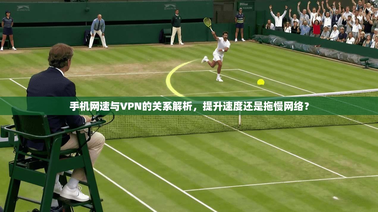 手机网速与VPN的关系解析,提升速度还是拖慢网络? 手机网速与VPN的关系解析,提升速度还是拖慢网络?