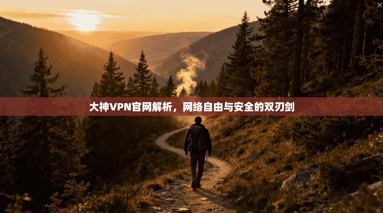 大神VPN官网解析,网络自由与安全的双刃剑 大神VPN官网解析,网络自由与安全的双刃剑