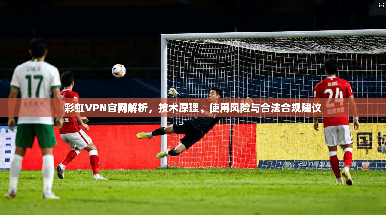 彩虹VPN官网解析,技术原理、使用风险与合法合规建议 彩虹VPN官网解析,技术原理、使用风险与合法合规建议