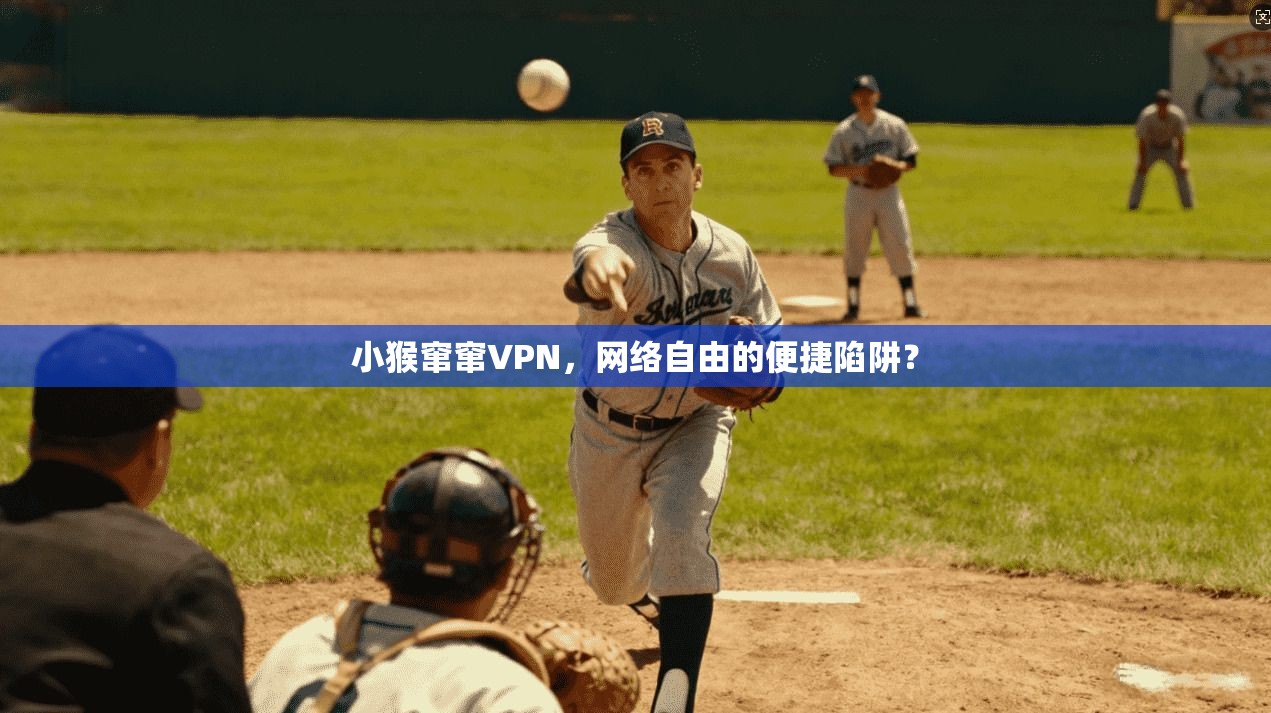 小猴窜窜VPN,网络自由的便捷陷阱? 小猴窜窜VPN,网络自由的便捷陷阱?