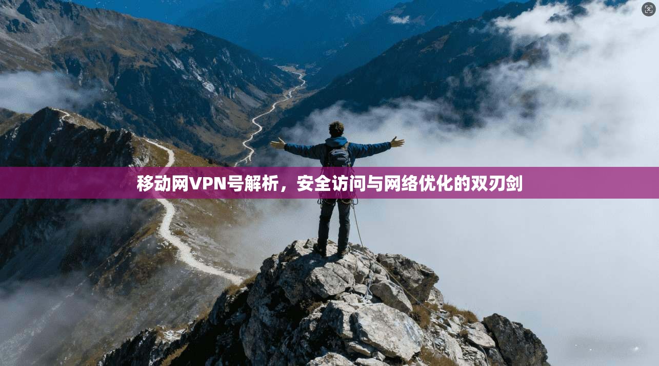 移动网VPN号解析,安全访问与网络优化的双刃剑 移动网VPN号解析,安全访问与网络优化的双刃剑