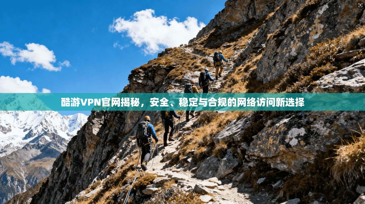 酷游VPN官网揭秘，安全、稳定与合规的网络访问新选择