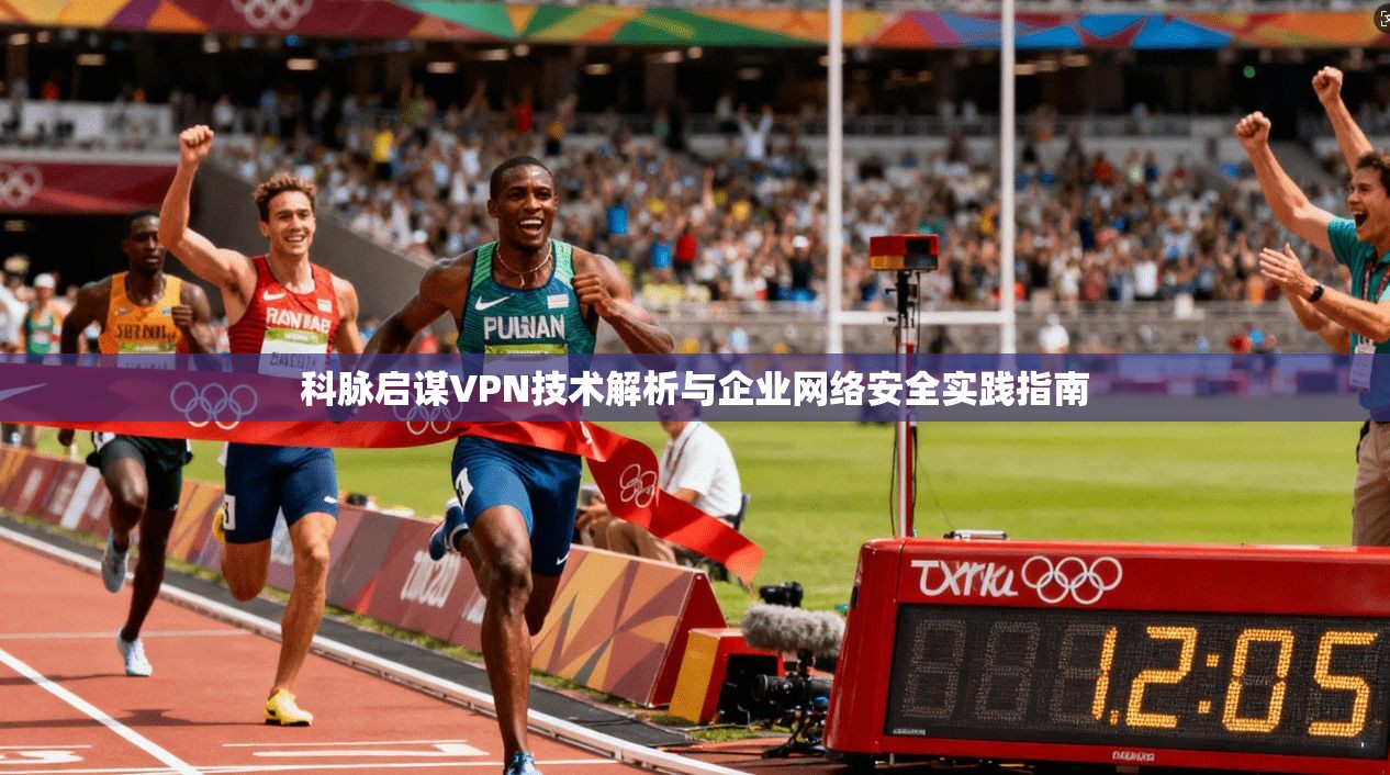 科脉启谋VPN技术解析与企业网络安全实践指南