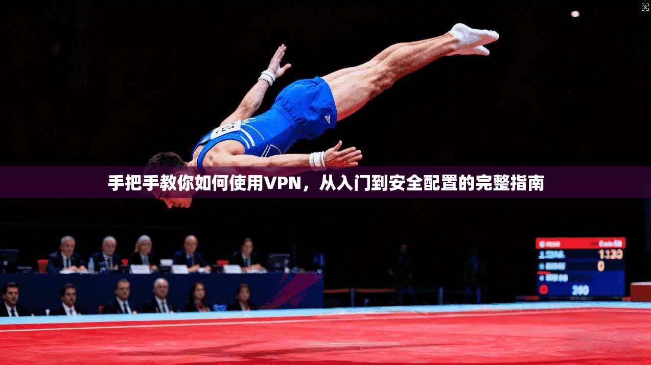 手把手教你如何使用VPN，从入门到安全配置的完整指南