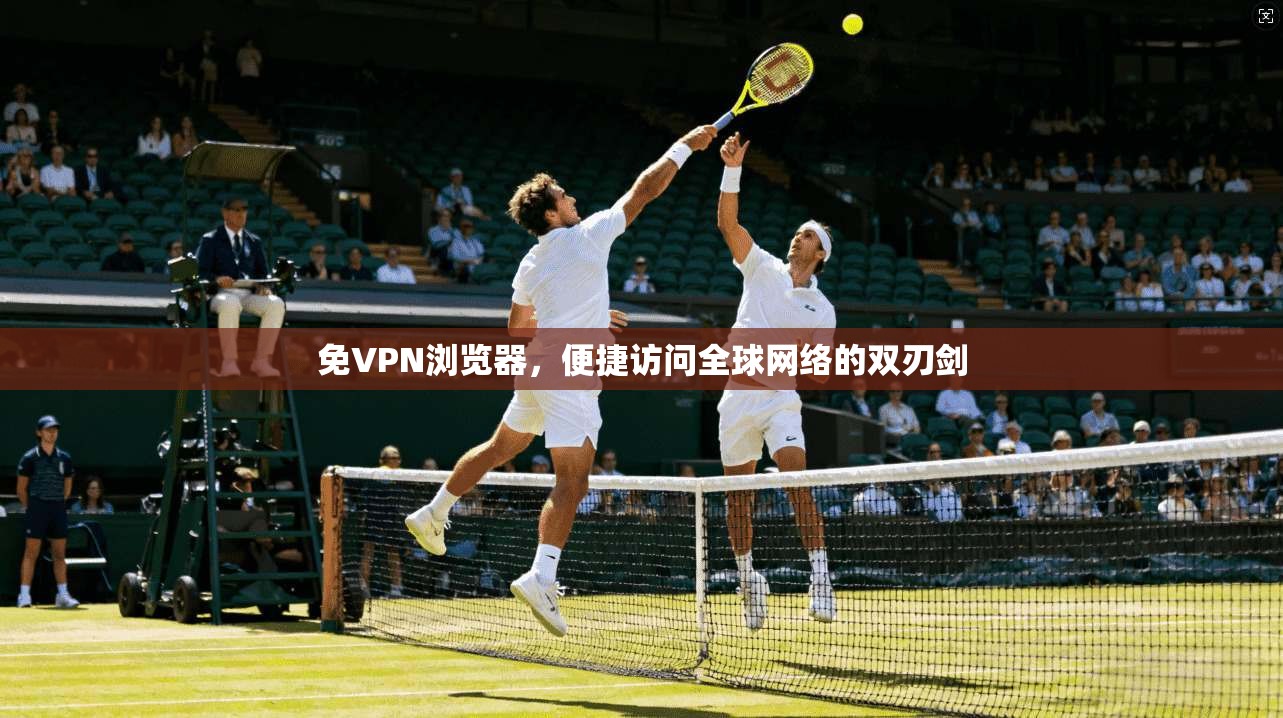 免VPN浏览器，便捷访问全球网络的双刃剑