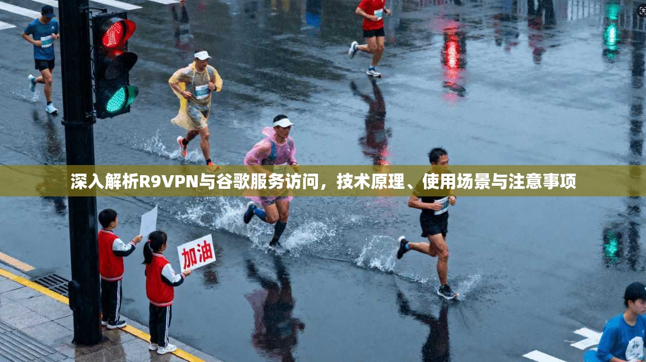 深入解析R9VPN与谷歌服务访问,技术原理、使用场景与注意事项 深入解析R9VPN与谷歌服务访问,技术原理、使用场景与注意事项