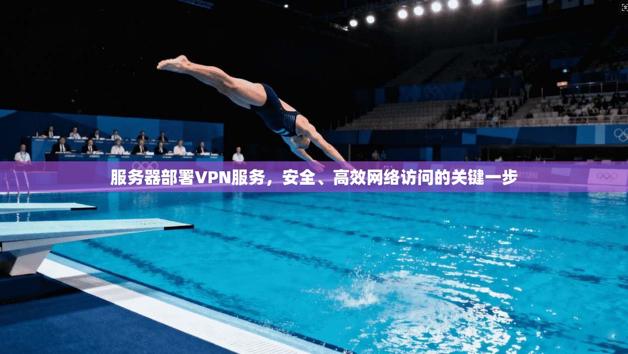 服务器部署VPN服务，安全、高效网络访问的关键一步