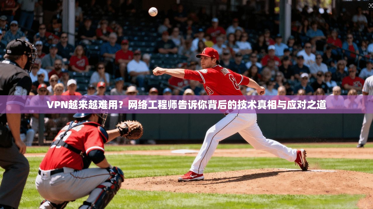 VPN越来越难用?网络工程师告诉你背后的技术真相与应对之道 VPN越来越难用?网络工程师告诉你背后的技术真相与应对之道