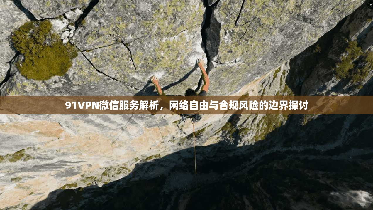 91VPN微信服务解析,网络自由与合规风险的边界探讨 91VPN微信服务解析,网络自由与合规风险的边界探讨