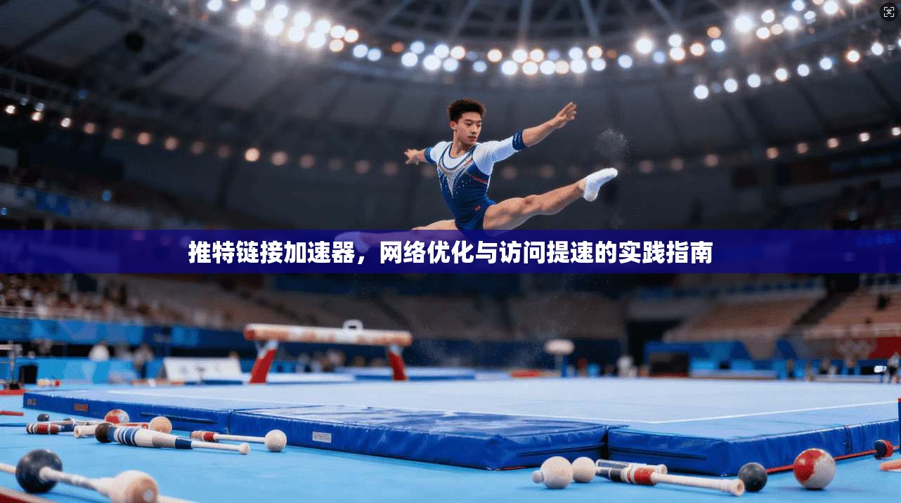 推特链接加速器,网络优化与访问提速的实践指南 推特链接加速器,网络优化与访问提速的实践指南