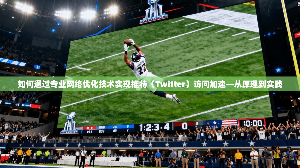 如何通过专业网络优化技术实现推特（Twitter）访问加速—从原理到实践