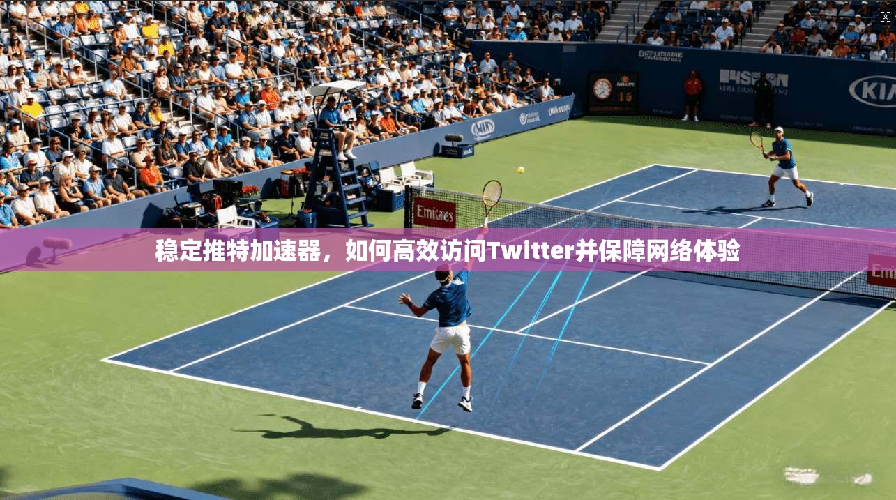 稳定推特加速器,如何高效访问Twitter并保障网络体验 稳定推特加速器,如何高效访问Twitter并保障网络体验