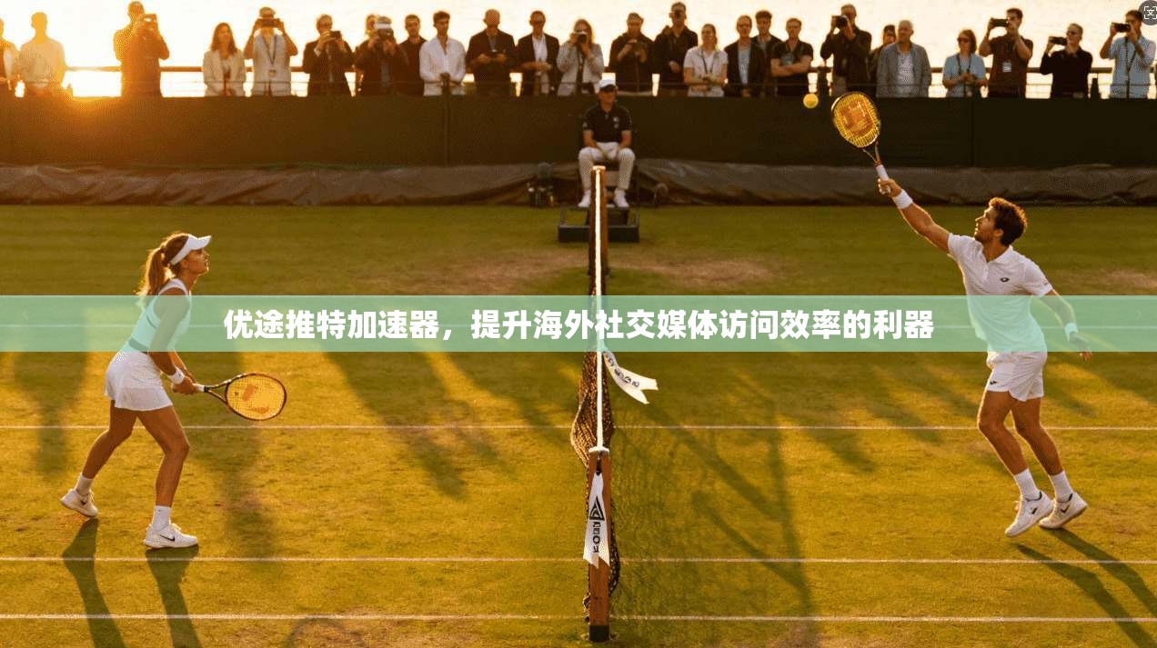 优途推特加速器，提升海外社交媒体访问效率的利器