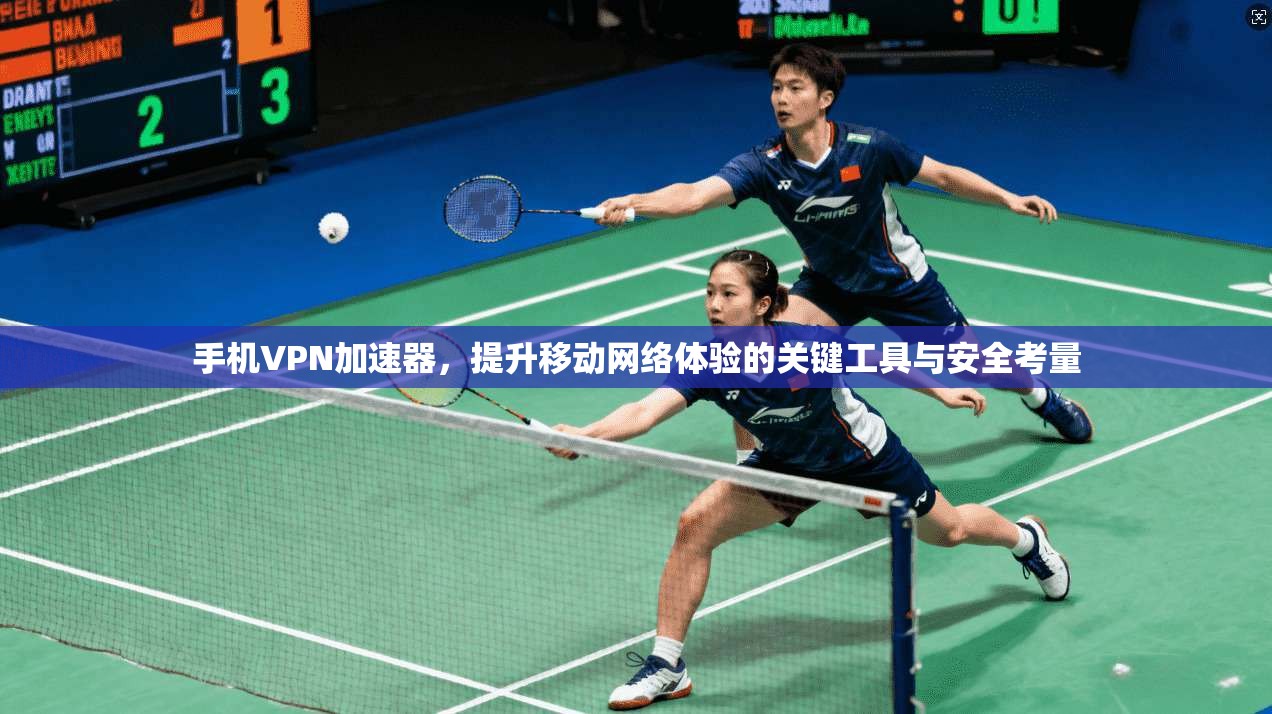 手机VPN加速器，提升移动网络体验的关键工具与安全考量