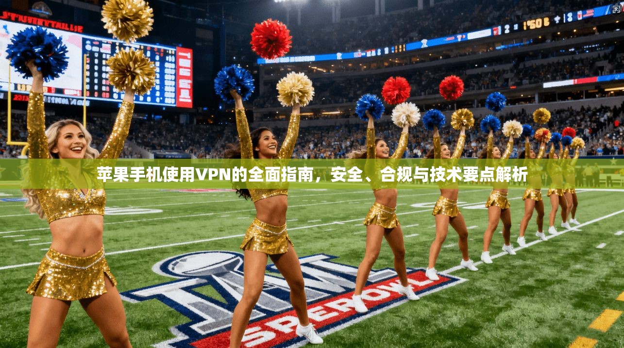 苹果手机使用VPN的全面指南，安全、合规与技术要点解析