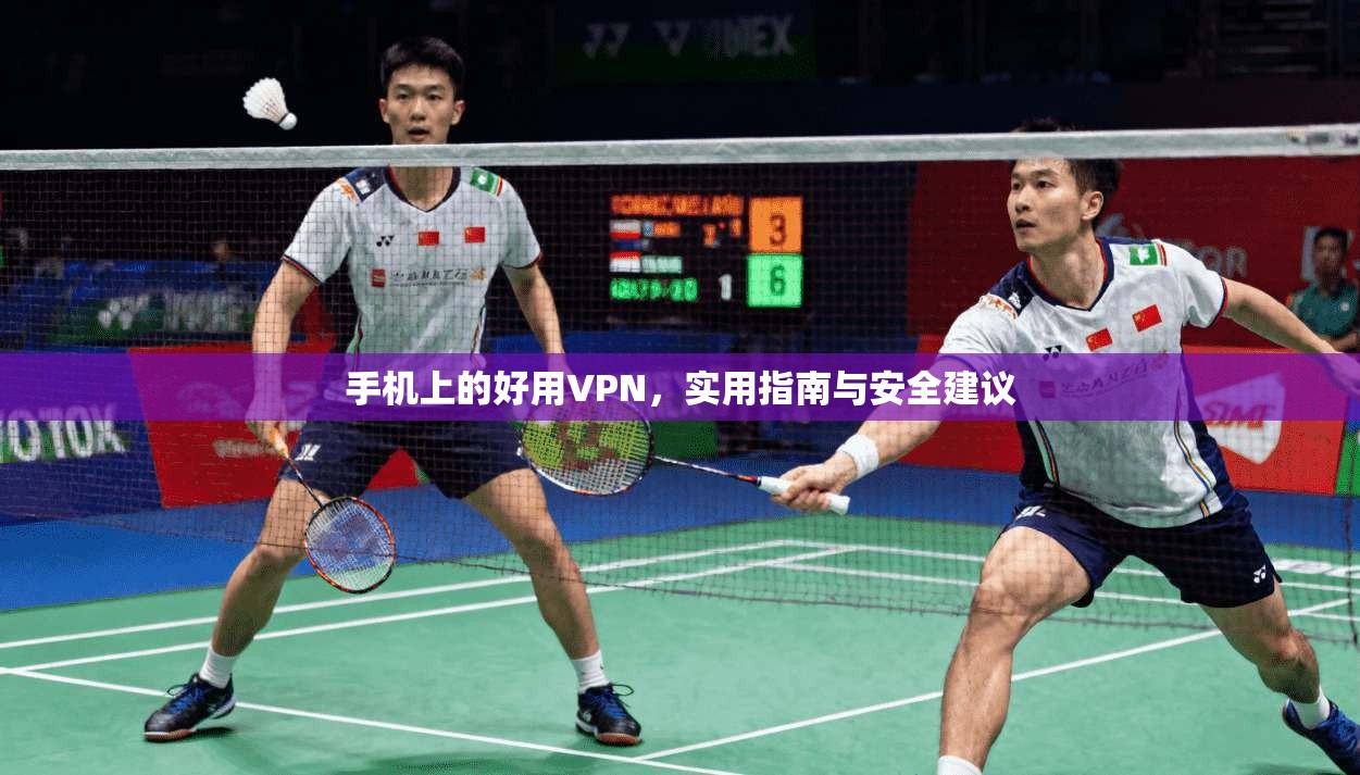 手机上的好用VPN，实用指南与安全建议