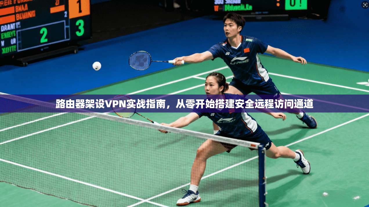 路由器架设VPN实战指南，从零开始搭建安全远程访问通道