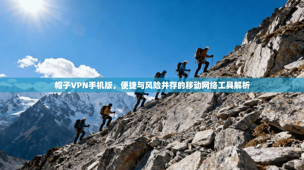 帽子VPN手机版,便捷与风险并存的移动网络工具解析 帽子VPN手机版,便捷与风险并存的移动网络工具解析
