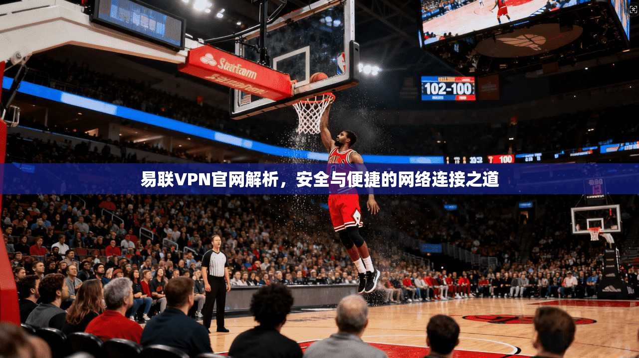 易联VPN官网解析，安全与便捷的网络连接之道