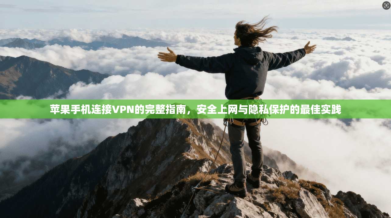 苹果手机连接VPN的完整指南,安全上网与隐私保护的最佳实践 苹果手机连接VPN的完整指南,安全上网与隐私保护的最佳实践