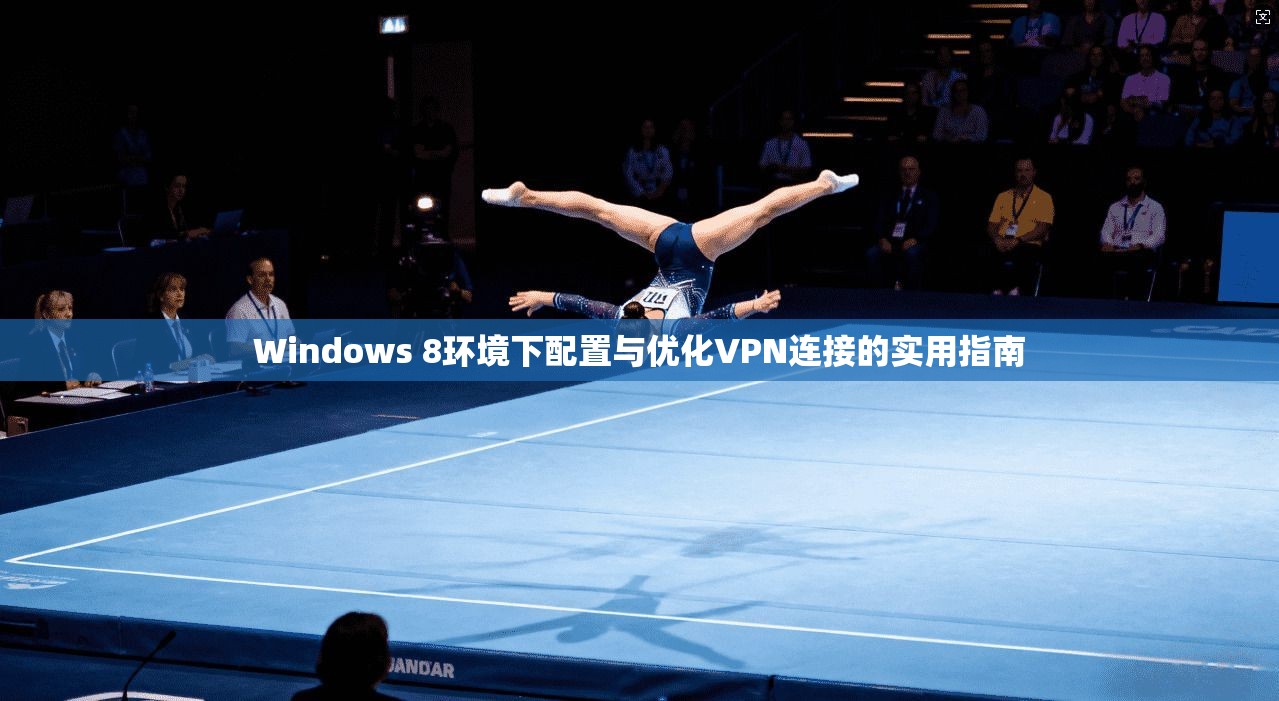 Windows 8环境下配置与优化VPN连接的实用指南 Windows 8环境下配置与优化VPN连接的实用指南